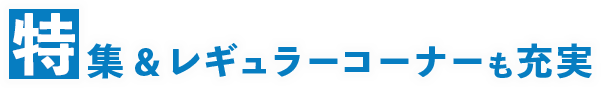 特集&レギュラーコーナーも充実