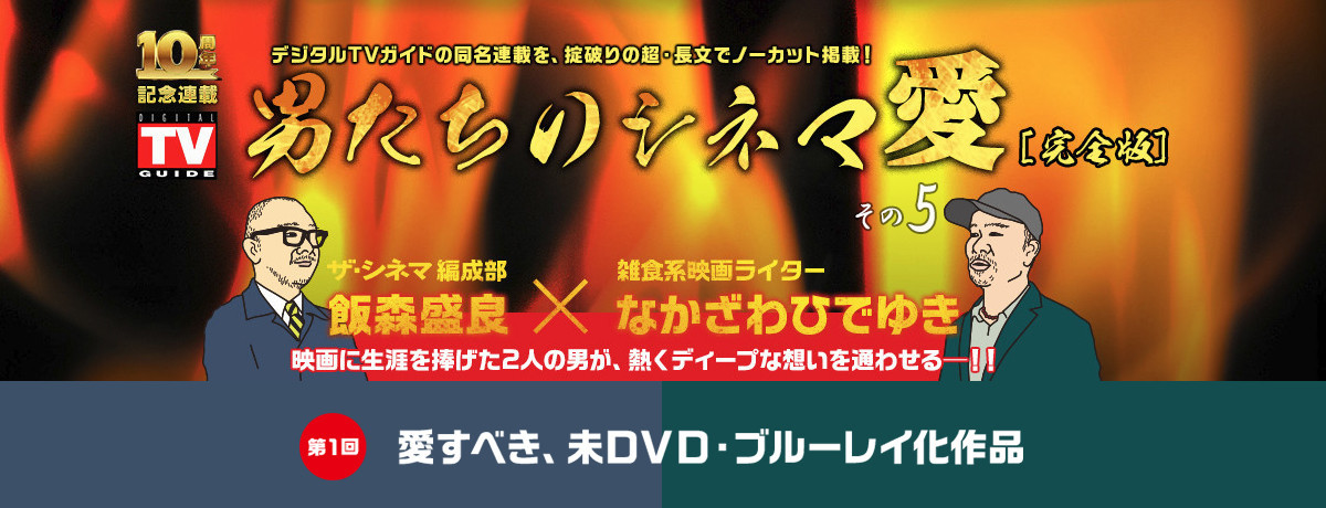 男たちのシネマ愛①愛すべき、未ＤＶＤ・ブルーレイ化作品（5）