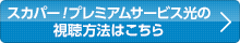 スカパー！プレミアムサービス光の視聴方法はこちら