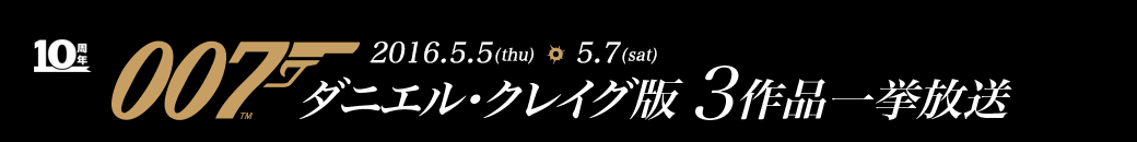 2016.3.19(sat)～5.8(sun)007 ダニエル・クレイグ版 3作品一挙放送