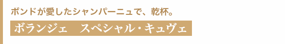 ボンドが愛したシャンパーニュで、乾杯。 ボランジェ　スペシャル・キュヴェ
