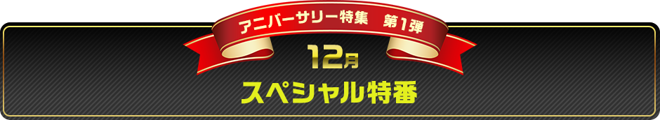 アニバーサリー特集第１弾　12月　スペシャル特番