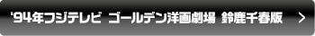 ‘94年フジテレビ ゴールデン洋画劇場 鈴鹿千春版