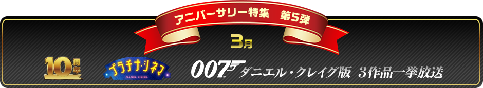 アニバーサリー特集第5弾　3月　プラチナ・シネマ 007　ダニエル・クレイグ版　3作品一挙放送