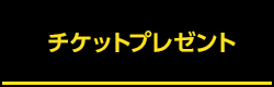 チケットプレゼント