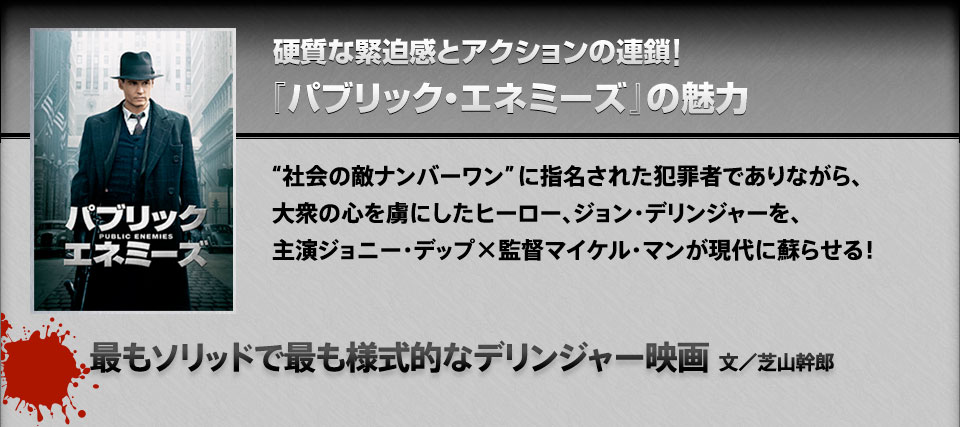 硬質な緊迫感とアクションの連鎖！『パブリック・エネミーズ』の魅力 最もソリッドで最も様式的なデリンジャー映画 文／芝山幹郎