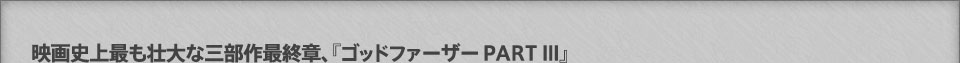 映画史上最も壮大な三部作最終章、『ゴッドファーザーＰＡＲＴ III』