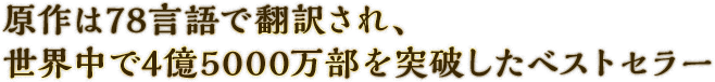 原作は78言語で翻訳され、世界中で4億5000万部を突破したベストセラー