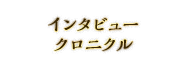 インタビュークロニクル　メイン3人のインタビューをイッキ読み！