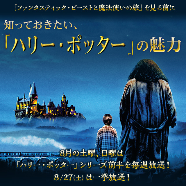 『ファンタスティック・ビーストと魔法の旅』を見る前に　知っておきたい、『ハリー・ポッター』の魅力　8月の土曜、日曜は「ハリー・ポッター」シリーズ前半を毎週放送！8/27(土)は一挙放送！