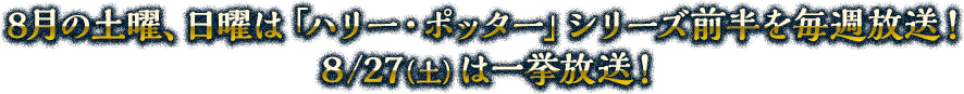 8月の土曜、日曜は「ハリー・ポッター」シリーズ前半を毎週末放送！8/27(土)は一挙放送！