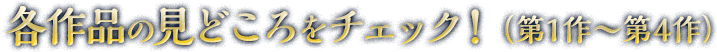 各作品の見どころをチェック！（第１作〜第４作）