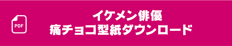 イケメン俳優痛チョコ型紙ダウンロード