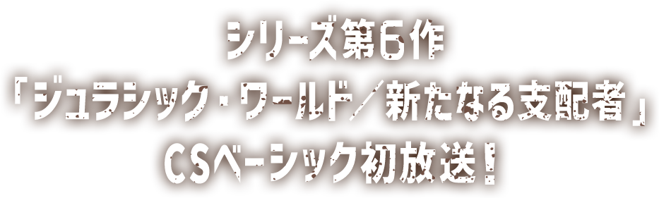 シリーズ第6作『ジュラシック・ワールド／新たなる支配者』CSベーシック初放送！