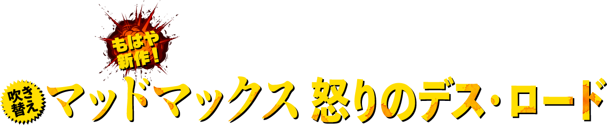 この夏、新たな翻訳とキャスティングで、“ザ・シネマ新録吹き替え版”として蘇る（吹）マッドマックス　怒りのデス・ロード