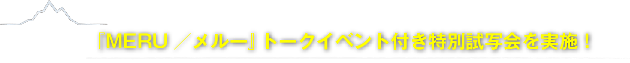 『MERU／メルー』トークイベント付き特別試写会を実施！