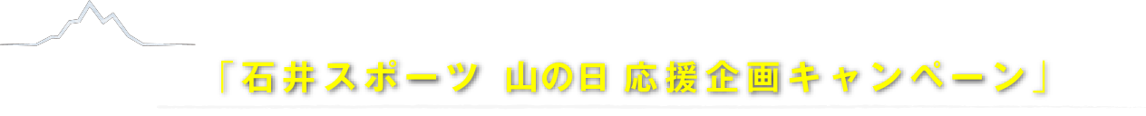 「⽯井スポーツ ⼭の⽇応援企画キャンペーン」