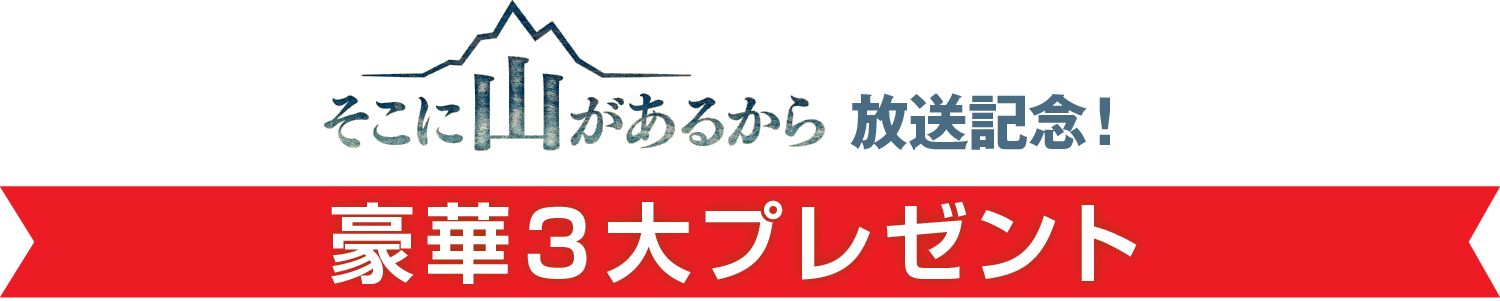 「そこに山があるから」放送記念！ 豪華3大プレゼント