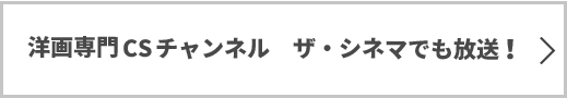 洋画専門CSチャンネル　ザ・シネマでも4月～6月放送！