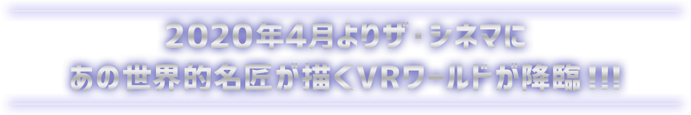 2020年4月よりザ・シネマにあの世界的名匠が描くVRワールドが降臨！！！