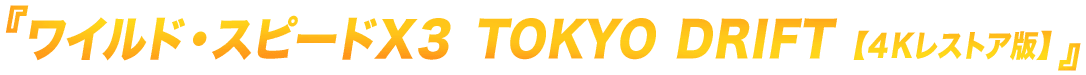 『ワイルド・スピードＸ３ TOKYO DRIFT【４Kレストア版】』