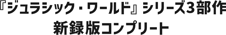 『ジュラシック・ワールド／新たなる支配者』シリーズ3部作新録版コンプリート