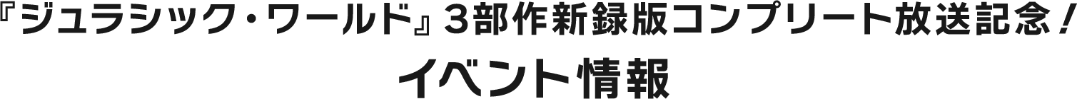 『ジュラシック・ワールド』3部作新録版コンプリート放送記念！イベント情報