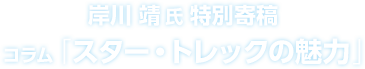 岸川靖氏特別寄稿コラム「スター・トレックの魅力」