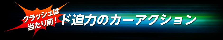 クラッシュは当たり前！ド迫力のカーアクション