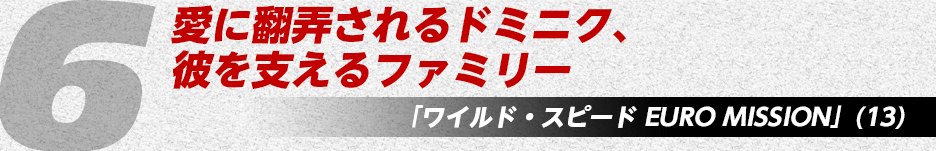 愛に翻弄されるドミニク、彼を支えるファミリー「ワイルド・スピード EURO MISSION」(13)