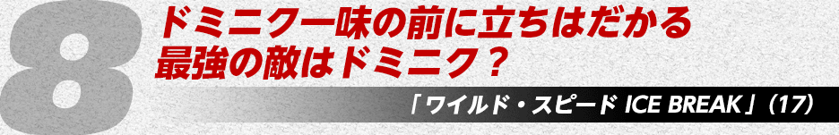 ドミニク一味の前に立ちはだかる最強の敵はドミニク？「ワイルド・スピード ICE BREAK」（15）