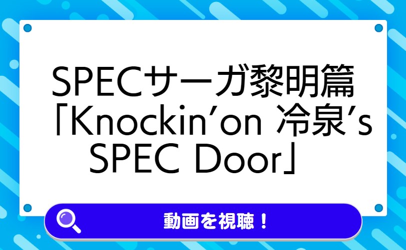 SPECサーガ黎明篇「Knockin’on 冷泉’s SPEC Door」〜絶対預言者 冷泉俊明が守りたかった幸福の欠片〜